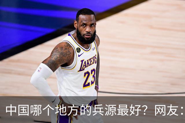 中国哪个地方的兵源最好？网友：打仗东北兵源最好，吃苦西北兵源最好